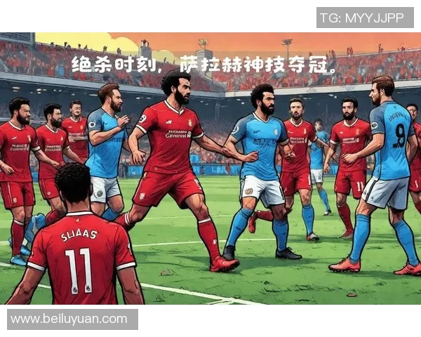 萨拉赫领衔新一届足球盛宴展现非凡技艺与团队精神